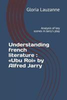 Understanding french literature :  Ubu Roi by Alfred Jarry: Analysis of key scenes in Jarry's play