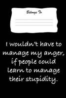 I Wouldn't Have to Manage My Anger, If People Could Learn to Manage Their Stupidity