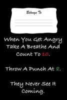 When You Get Angry Take a Breathe and Count to 10. Throw a Punch at 8. They Never See It Coming.