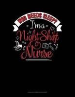 Who Needs Sleep I'm a Night Shift Nurse