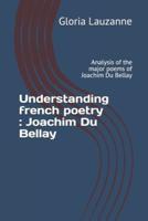 Understanding french poetry : Joachim Du Bellay: Analysis of the major poems of Joachim Du Bellay