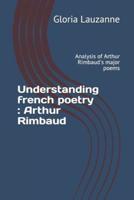Understanding  french poetry : Arthur Rimbaud: Analysis of Arthur Rimbaud's major poems