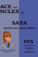 ACE THE NCLEX RN - SELECT ALL THAT APPLY (105) QUESTIONS ANSWERS & RATIONALES: Essential Practice Questons Guide to Help You Pass the NCLEX (SATA)