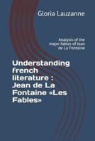 Understanding french literature :  Jean de La Fontaine Les Fables: Analysis of the major fables of Jean de La Fontaine