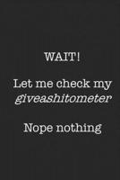 Wait! Let Me Check My Giveashitometer Nope Nothing