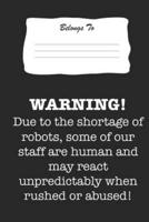 Warning! Due to the Shortage of Robots, Some of Our Staff Are Human and May React Unpredictably When Rushed or Abused!