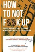 How to Not F$$k Up Your Financial Future, and the Rest of Your Life