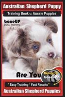 Australian Shepherd Puppy Training Book for Aussie Puppies By BoneUP DOG Training: Are You Ready to Bone Up? Easy Training * Fast Results Australian Shepherd Puppies