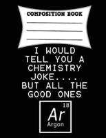 I Would Tell You a Chemistry Joke.... But All the Good Ones Argon Composition Book