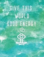 Give This World Good Energy