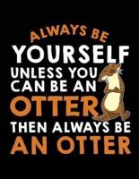 Always Be Yourself Unless You Can Be a Otter Then Always Be an Otter