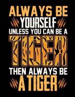 Always Be Yourself Unless You Can Be a Tiger Then Always Be a Tiger