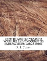 How to Add Ten Years to Your Life and to Double Its Satisfactions