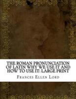 The Roman Pronunciation of Latin Why We Use It and How to Use It