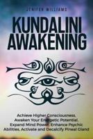 Kundalini Awakening: Achieve Higher Consciousness, Awaken Your Energetic Potential, Expand Mind Power, Enhance Psychic Abilities, Activate and Decalcify Pineal Gland