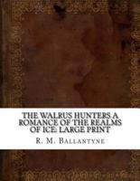 The Walrus Hunters A Romance of the Realms of Ice