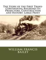 The Story of the First Trans-Continental Railroad Its Projectors, Construction and History