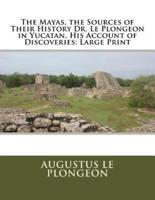 The Mayas, the Sources of Their History Dr. Le Plongeon in Yucatan, His Account of Discoveries