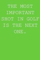 The Most Important Shot In Golf Is The Next One.