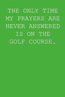 The Only Time My Prayers Are Never Answered Is On The Golf Course.
