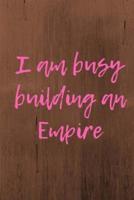I Am Busy Building an Empire