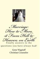 Marriage How to Move It from Hell to Heaven on Earth