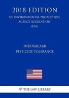 Indoxacarb - Pesticide Tolerance (Us Environmental Protection Agency Regulation) (Epa) (2018 Edition)