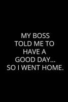 My Boss Told Me to Have Good Day... So I Went Home.