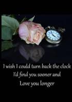 I Wish I Could Turn Back the Clock I'd Find You Sooner and Love You Longer