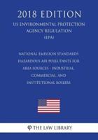 National Emission Standards - Hazardous Air Pollutants for Area Sources - Industrial, Commercial, and Institutional Boilers (US Environmental Protection Agency Regulation) (EPA) (2018 Edition)