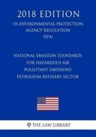 National Emission Standards for Hazardous Air Pollutant Emissions - Petroleum Refinery Sector (Us Environmental Protection Agency Regulation) (Epa) (2018 Edition)