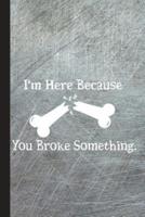 I'm Here Because You Broke Something