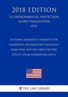 National Emission Standards for Hazardous Air Pollutant Emissions From Coal-and Oil-Fired Electric Utility Steam Generating Units (US Environmental Protection Agency Regulation) (EPA) (2018 Edition)