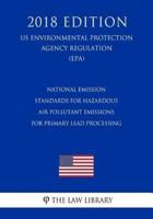 National Emission Standards for Hazardous Air Pollutant Emissions for Primary Lead Processing (US Environmental Protection Agency Regulation) (EPA) (2018 Edition)