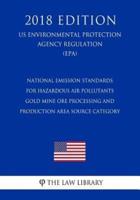 National Emission Standards for Hazardous Air Pollutants - Gold Mine Ore Processing and Production Area Source Category (US Environmental Protection Agency Regulation) (EPA) (2018 Edition)