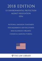National Emission Standards for Hazardous Air Pollutants - Miscellaneous Organic Chemical Manufacturing (US Environmental Protection Agency Regulation) (EPA) (2018 Edition)