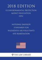 National Emission Standards for Hazardous Air Pollutants - Site Remediation (Us Environmental Protection Agency Regulation) (Epa) (2018 Edition)