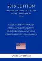 National Emission Standards for Hazardous Air Pollutants - Wool Fiberglass Manufacturing - Rotary Spin Lines Technology Review (Us Environmental Protection Agency Regulation) (Epa) (2018 Edition)
