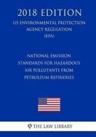 National Emission Standards for Hazardous Air Pollutants From Petroleum Refineries (US Environmental Protection Agency Regulation) (EPA) (2018 Edition)