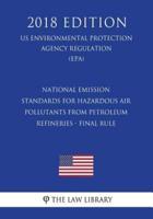 National Emission Standards for Hazardous Air Pollutants From Petroleum Refineries - Final Rule (US Environmental Protection Agency Regulation) (EPA) (2018 Edition)