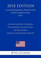National Emission Standards for Hazardous Air Pollutants for Area Sources - Chemical Preparations Industry (Us Environmental Protection Agency Regulation) (Epa) (2018 Edition)