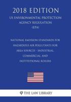 National Emission Standards for Hazardous Air Pollutants for Area Sources - Industrial, Commercial, and Institutional Boilers (Us Environmental Protection Agency Regulation) (Epa) (2018 Edition)