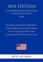 National Emission Standards for Hazardous Air Pollutants for Integrated Iron and Steel Manufacturing Facilities (US Environmental Protection Agency Regulation) (EPA) (2018 Edition)