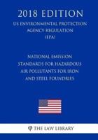 National Emission Standards for Hazardous Air Pollutants for Iron and Steel Foundries (US Environmental Protection Agency Regulation) (EPA) (2018 Edition)