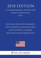 National Emission Standards for Hazardous Air Pollutants for Polyvinyl Chloride and Copolymers Production (US Environmental Protection Agency Regulation) (EPA) (2018 Edition)