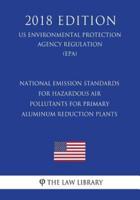 National Emission Standards for Hazardous Air Pollutants for Primary Aluminum Reduction Plants (US Environmental Protection Agency Regulation) (EPA) (2018 Edition)