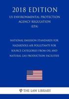 National Emission Standards for Hazardous Air Pollutants for Source Categories From Oil and Natural Gas Production Facilities (US Environmental Protection Agency Regulation) (EPA) (2018 Edition)