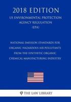 National Emission Standards for Organic Hazardous Air Pollutants From the Synthetic Organic Chemical Manufacturing Industry (US Environmental Protection Agency Regulation) (EPA) (2018 Edition)