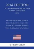 National Emissions Standards for Hazardous Air Pollutants - Mineral Wool Production and Wool Fiberglass Manufacturing (US Environmental Protection Agency Regulation) (EPA) (2018 Edition)