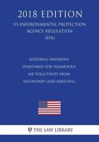 National Emissions Standards for Hazardous Air Pollutants from Secondary Lead Smelting (US Environmental Protection Agency Regulation) (EPA) (2018 Edition)